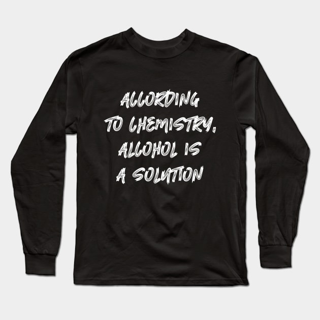 According to Chemistry Alcohol is a Solution Long Sleeve T-Shirt by colorsplash